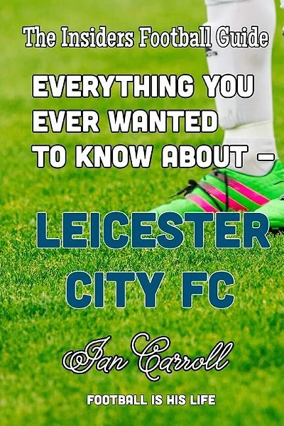 Everything You Ever Wanted to Know About - Leicester City FC