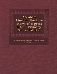 Abraham Lincoln; the true story of a great life  - Primary Source Edition
