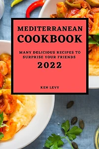 Mediterranean Cookbook 2022: Many Delicious Recipes to Surprise Your Friends