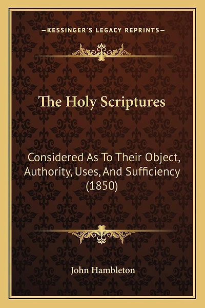 The Holy Scriptures: Considered As To Their Object, Authority, Uses, And Sufficiency (1850)