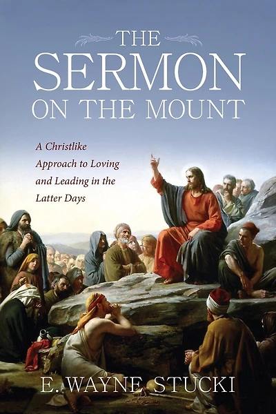 The Sermon on the Mount: A Christlike Approach to Loving and Leading in the Latter Days