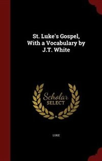 St. Luke's Gospel, With a Vocabulary by J.T. White
