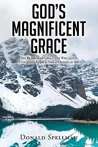 God's Magnificent Grace: The Benefits of Grace and Why Unmerited Favor Is Not a License to Sin