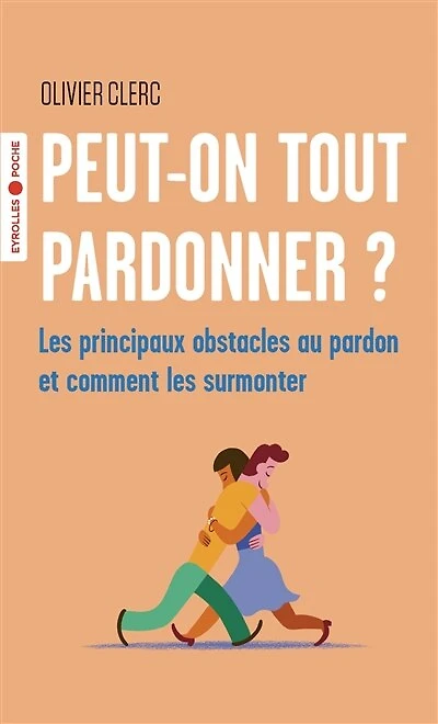 Peut-on tout pardonner ?: les principaux obstacles au pardon et comment les surmonter
