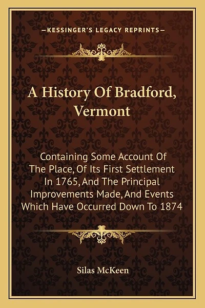 A History Of Bradford, Vermont: Containing Some Account Of The Place, Of Its First Settlement In 1765, And The Principal Improvements Made, And Events Which Have Occurred Down To 1874