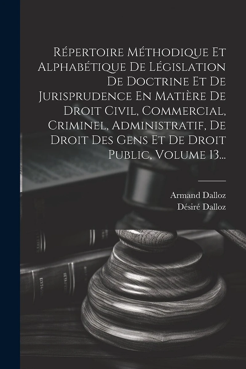 Répertoire Méthodique Et Alphabétique De Législation De Doctrine Et De Jurisprudence En Matière De Droit Civil, Commercial, Criminel, Administratif, De Droit Des Gens Et De Droit Public, Volume 13...