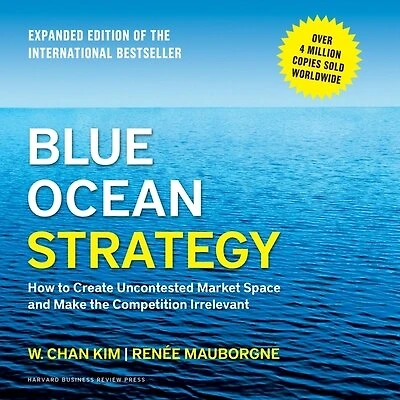 Blue Ocean Strategy: How to Create Uncontested Market Space and Make the Competition Irrelevant