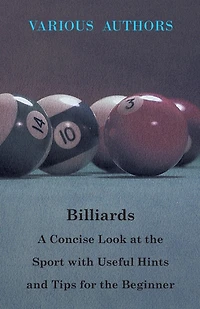 Billiards - A Concise Look at the Sport with Useful Hints and Tips for the Beginner
