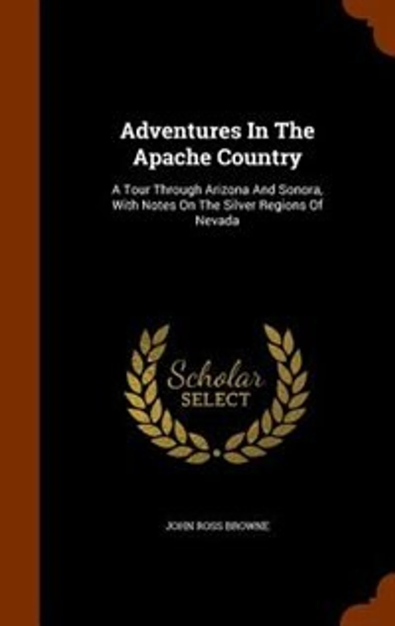 Adventures The Apache Country: A Tour Through Arizona And Sonora, With Notes On Silver Regions Of Nevada