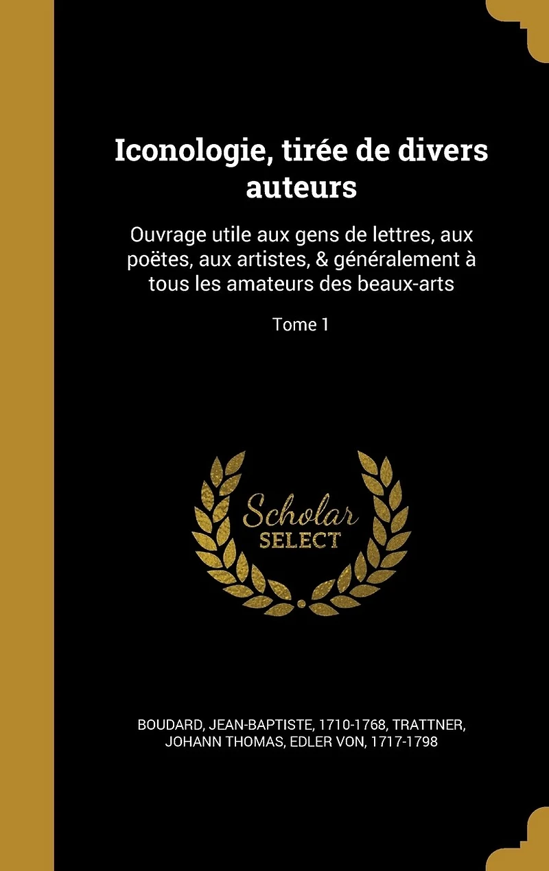 Iconologie, tirée de divers auteurs: Ouvrage utile aux gens de lettres, aux poëtes, aux artistes, & généralement à tous les amateurs des beaux-arts; Tome 1