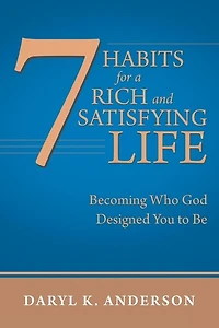 7 Habits For A Rich And Satisfying Life: Becoming Who God Designed You To Be