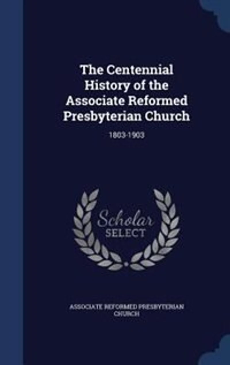 the Centennial History of Associate Reformed Presbyterian Church: 1803-1903 (Classic Reprint)