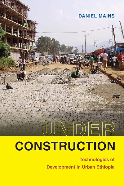 Under Construction: Technologies of Development Urban Ethiopia
