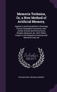 Memoria Technica, Or, a New Method of Artificial Memory,: Applied to and Exemplified Chronlogy History Geography Astronomy, Also Jewish, Grecian Roman Coins, Weights, Measures, &c. With Tables Proper the Respective Sciences Memorial Lines Ad
