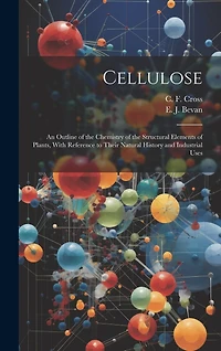 Cellulose: An Outline of the Chemistry of the Structural Elements of Plants, With Reference to Their Natural History and Industrial Uses