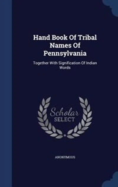 Hand Book Of Tribal Names Pennsylvania: Together With Signification Indian Words