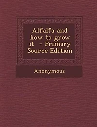 Alfalfa and how to grow it  - Primary Source Edition
