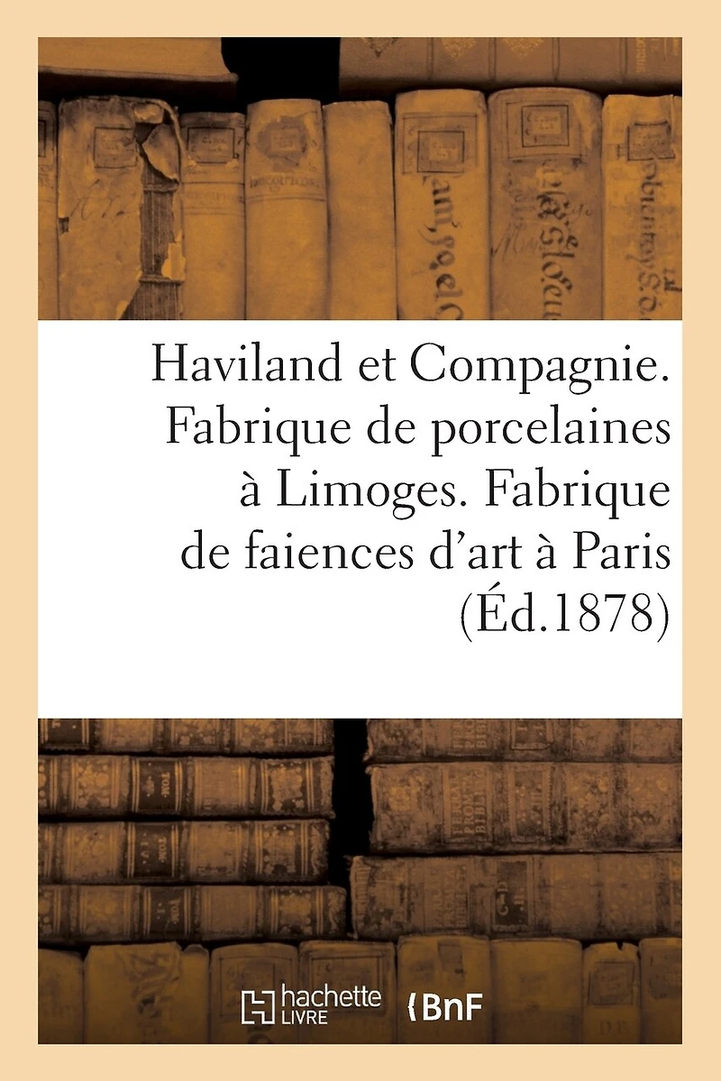 Haviland et Compagnie. Fabrique de porcelaines à Limoges. Fabrique de faiences d'art à Paris