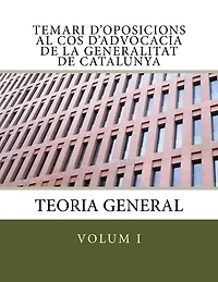 Temari d'oposicions al Cos d'Advocacia de la Generalitat de Catalunya: Volum I. Teoria General