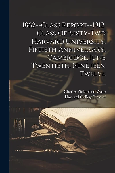 1862--class Report--1912. Class Of 'sixty-two Harvard University, Fiftieth Anniversary, Cambridge, June Twentieth, Nineteen Twelve