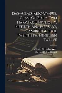 1862--class Report--1912. Class Of 'sixty-two Harvard University, Fiftieth Anniversary, Cambridge, June Twentieth, Nineteen Twelve