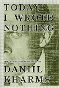 Today I Wrote Nothing: The Selected Writings Of Daniil Kharms