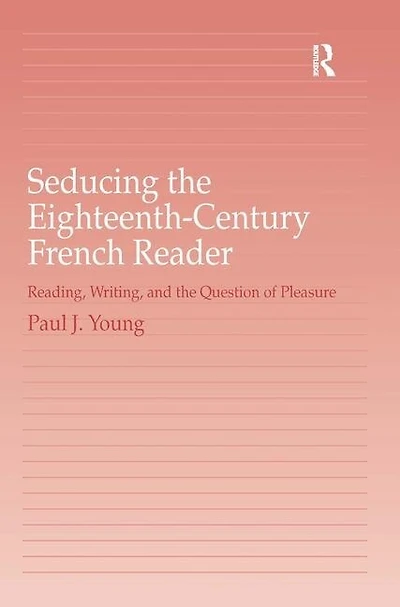 Seducing The Eighteenth-century French Reader: Reading, Writing, And The Question Of Pleasure