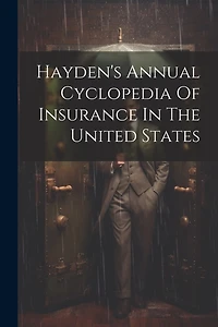 Hayden's Annual Cyclopedia Of Insurance In The United States