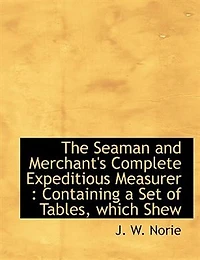 The Seaman and Merchant's Complete Expeditious Measurer: Containing a Set of Tables, Which Shew