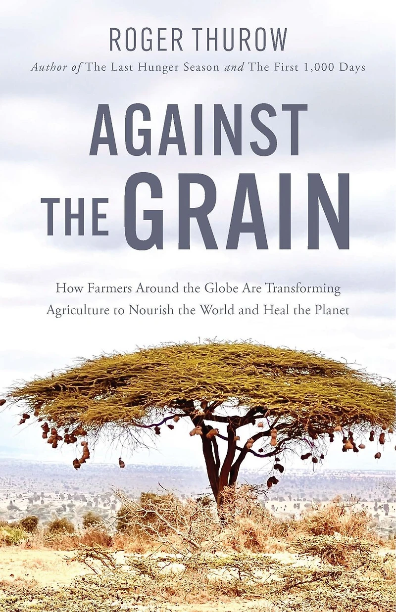 Against the Grain: How Farmers around Globe Are Transforming Agriculture to Nourish World and Heal Planet