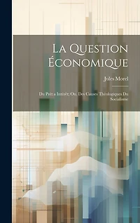 La Question Économique: Du Prêt a Intérêt; Ou. Des Causes Théologiques Du Socialisme