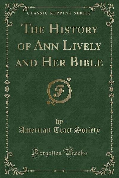 The History of Ann Lively and Her Bible (Classic Reprint)