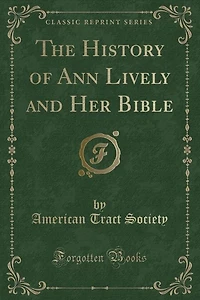 The History of Ann Lively and Her Bible (Classic Reprint)