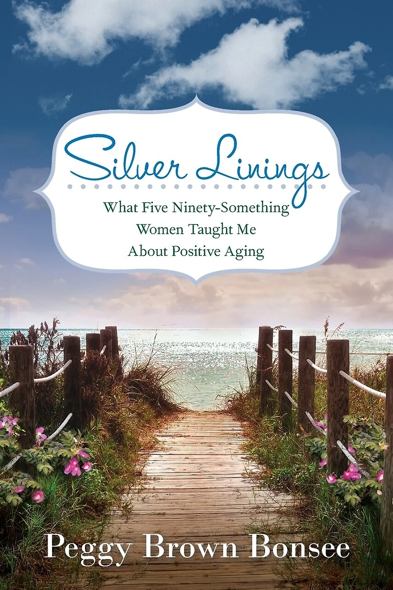 Silver Linings: What Five Ninety-Something Women Taught Me About Positive Aging