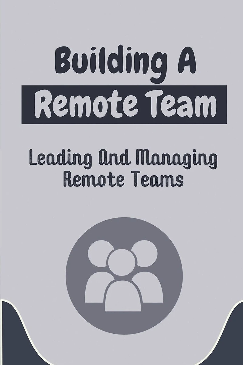 Building A Remote Team: Leading And Managing Remote Teams: How To Lead Remote Teams