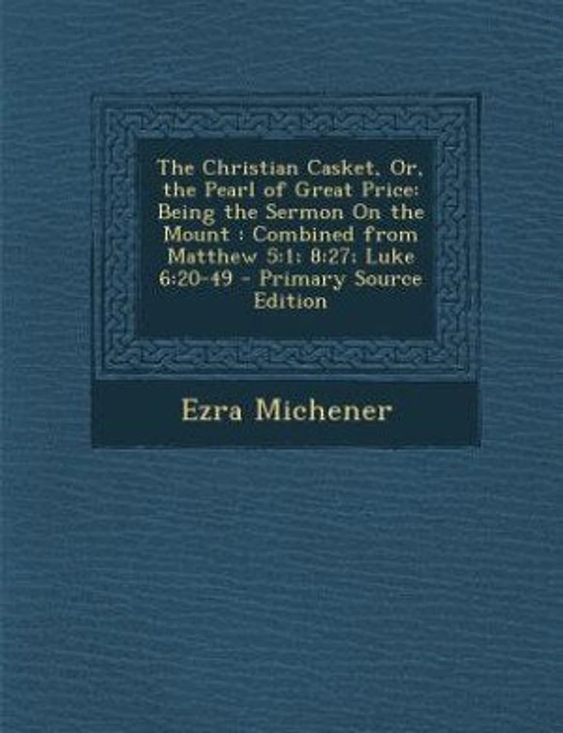 the Christian Casket, Or, Pearl of Great Price: Being Sermon On Mount : Combined from Matthew 5:1; 8:27; Luke 6:20-49 - Primary Source Edit