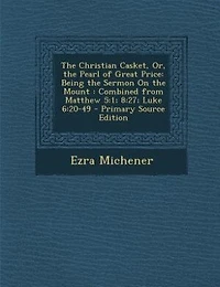 the Christian Casket, Or, Pearl of Great Price: Being Sermon On Mount : Combined from Matthew 5:1; 8:27; Luke 6:20-49 - Primary Source Edit