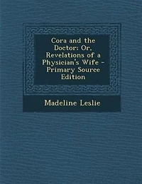Cora and the Doctor; Or, Revelations of a Physician's Wife - Primary Source Edition