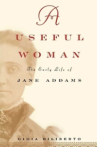 A Useful Woman: The Early Life of Jane Addams