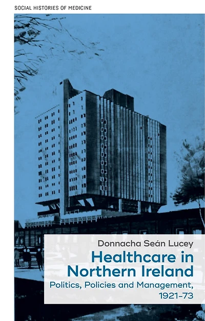 Healthcare Northern Ireland, 1921–73: Politics, policies and management