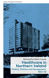 Healthcare Northern Ireland, 1921–73: Politics, policies and management