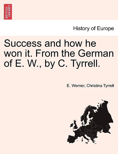 Success And How He Won It. From The German Of E. W., By C. Tyrrell.