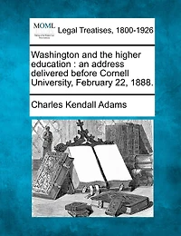 Washington And The Higher Education: An Address Delivered Before Cornell University, February 22, 1888.