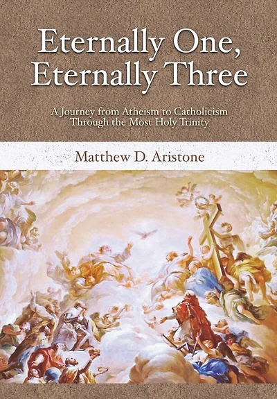 Eternally One, Eternally Three: A Journey from Atheism to Catholicism through the Most Holy Trinity