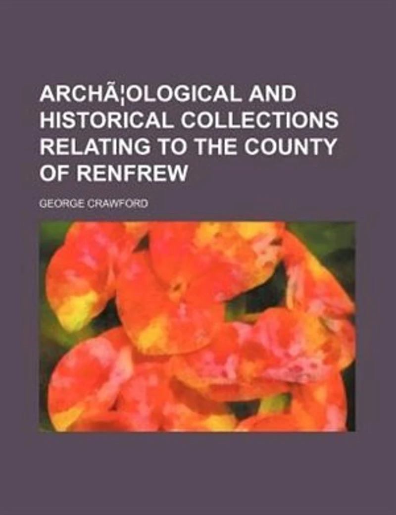 Archæological And Historical Collections Relating To The County Of Renfrew