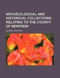 Archæological And Historical Collections Relating To The County Of Renfrew