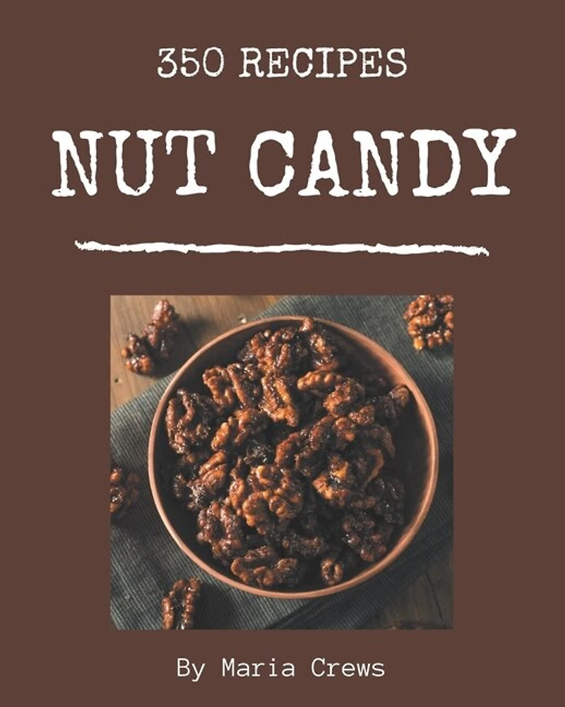350 Nut Candy Recipes: A Must-have Nut Candy Cookbook for Everyone