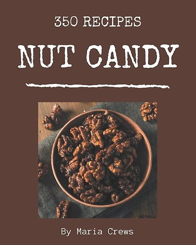 350 Nut Candy Recipes: A Must-have Nut Candy Cookbook for Everyone