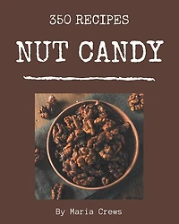 350 Nut Candy Recipes: A Must-have Nut Candy Cookbook for Everyone