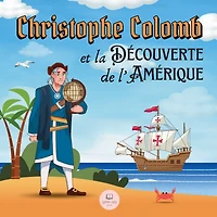 Christophe Colomb et la Découverte de l'Amérique Expliquée aux Enfants: Apprenez tout sur l'arrivée de Colomb dans le Nouveau Monde